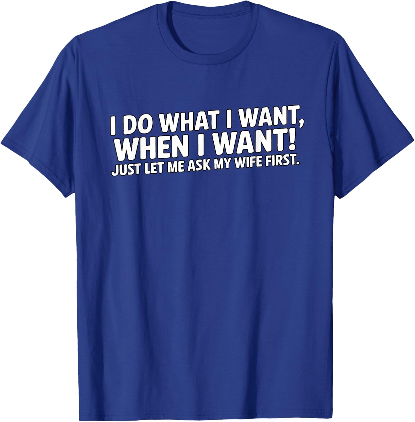 I do what I want, when I want, just let me ask my wife first T-Shirt - T-Shirt | Royal
