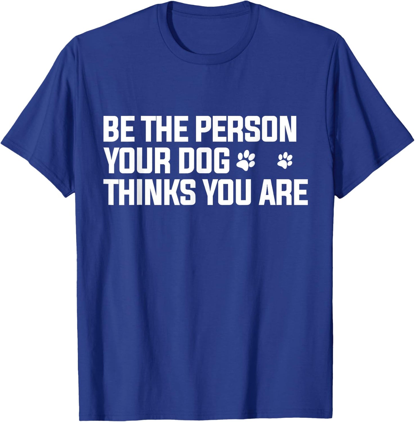 Be The Person Your Dog Thinks You are - Dog Lover T-Shirt - T-Shirt | Royal