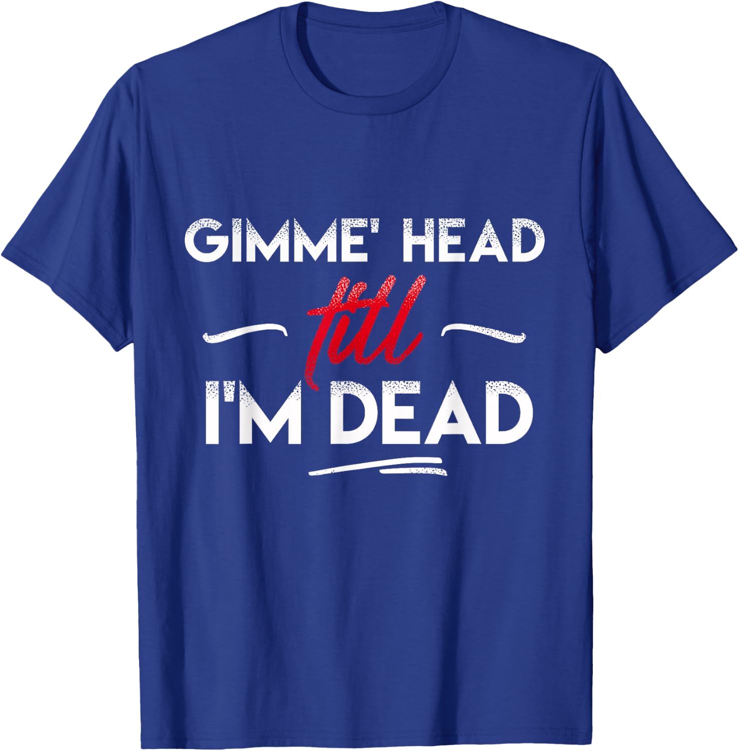 Gimme' head till i'm dead shirt T-Shirt - T-Shirt | Royal