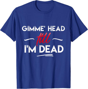 Gimme' head till i'm dead shirt T-Shirt - T-Shirt | Royal