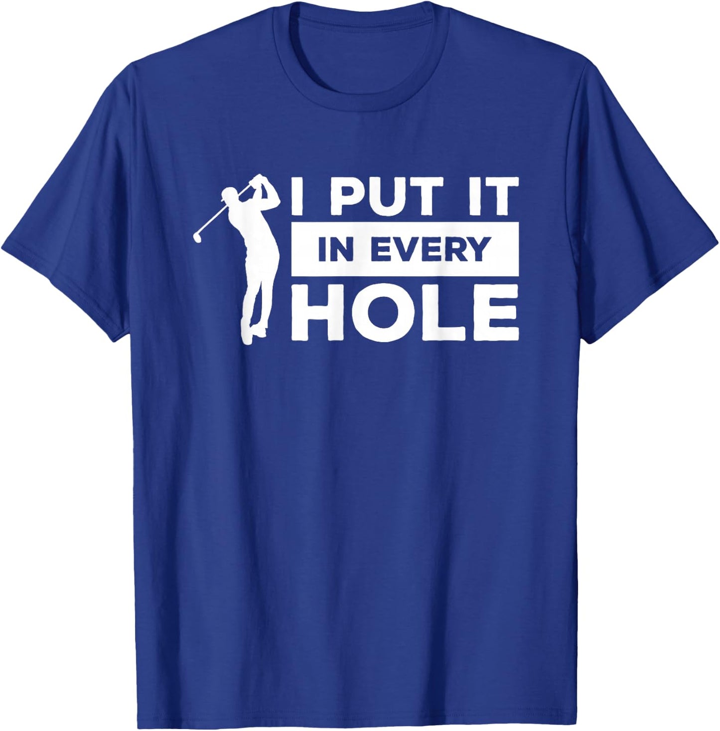 I Put It In Every Hole Golfing Golf For A Golfer T-Shirt - T-Shirt | Royal
