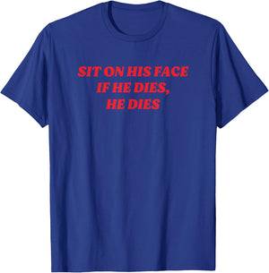 Sit On His Face If He Dies, He Dies Funny Y2K Dark Humor T-Shirt - T-Shirt | Royal