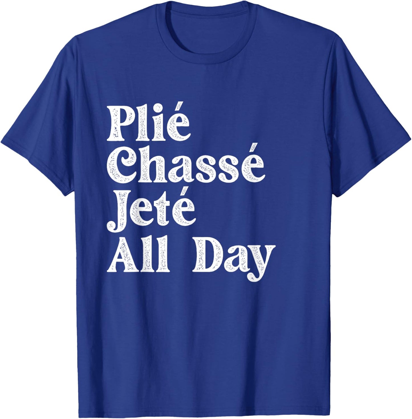 Plié Chassé Jeté All Day - Ballet Dance Instructor Pointe T-Shirt - T-Shirt | Royal
