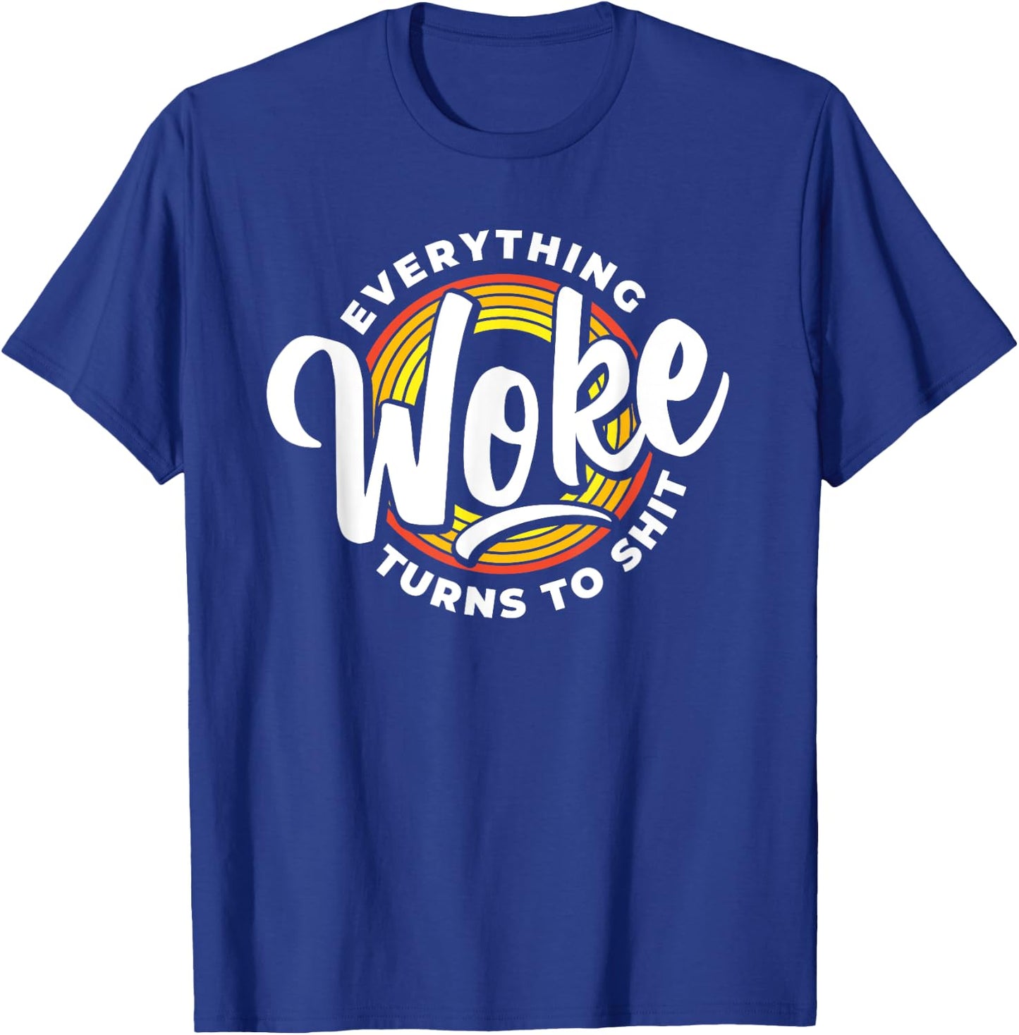 Everything Woke Turns To Shit Unwoke T-Shirt - T-Shirt | Royal