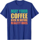 May Your Coffee Kick In Before Reality Does T-Shirt - T-Shirt | Royal