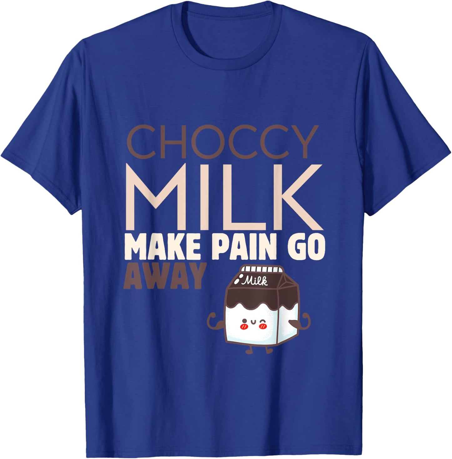 Choccy Milk Make Pain Go Away Sweet Dairy Choco Dessert T-Shirt - T-Shirt | Royal