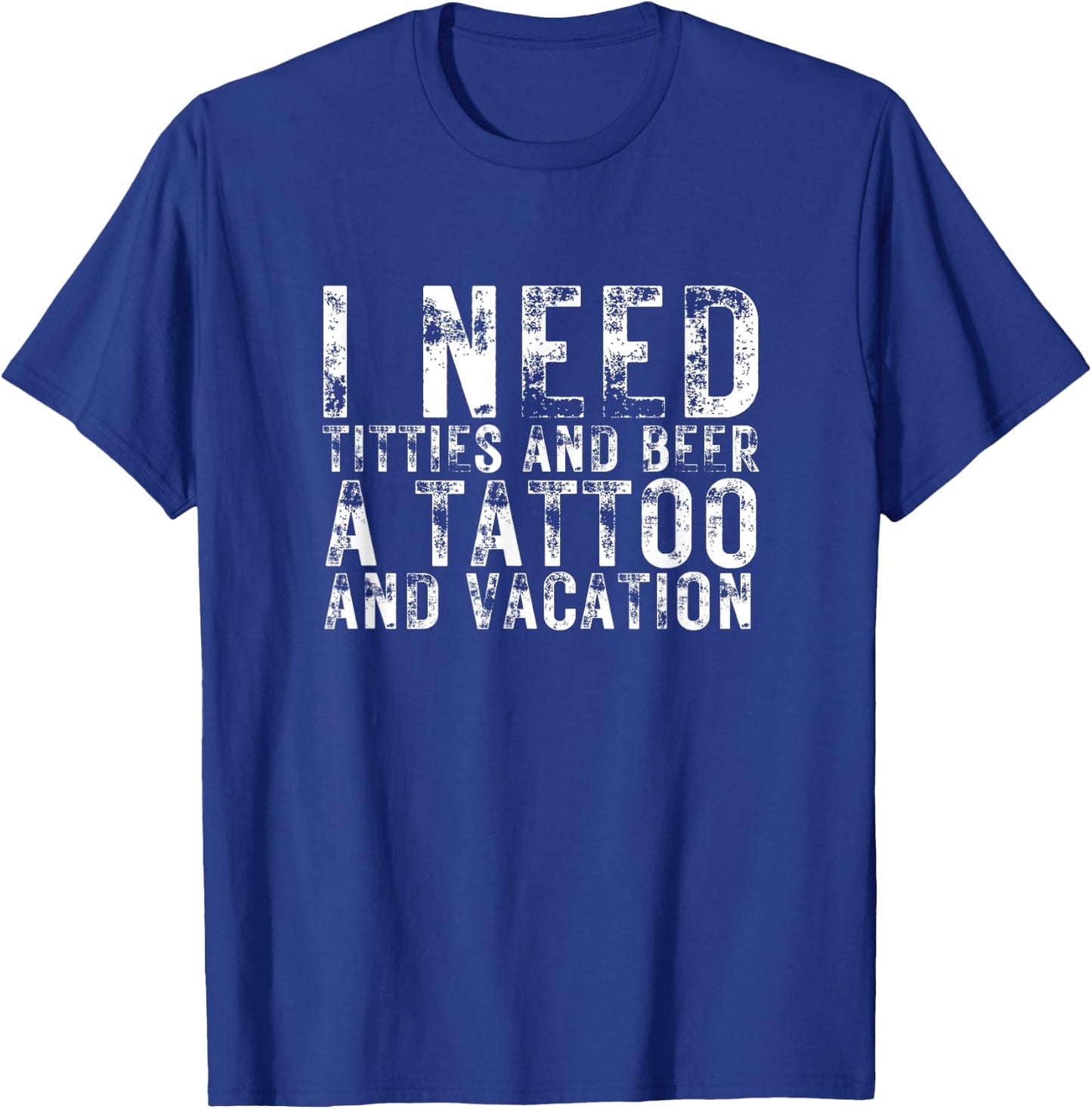 I Need Titties and Beer a Tattoo and a Vacation Beer Lover T-Shirt - T-Shirt | Royal
