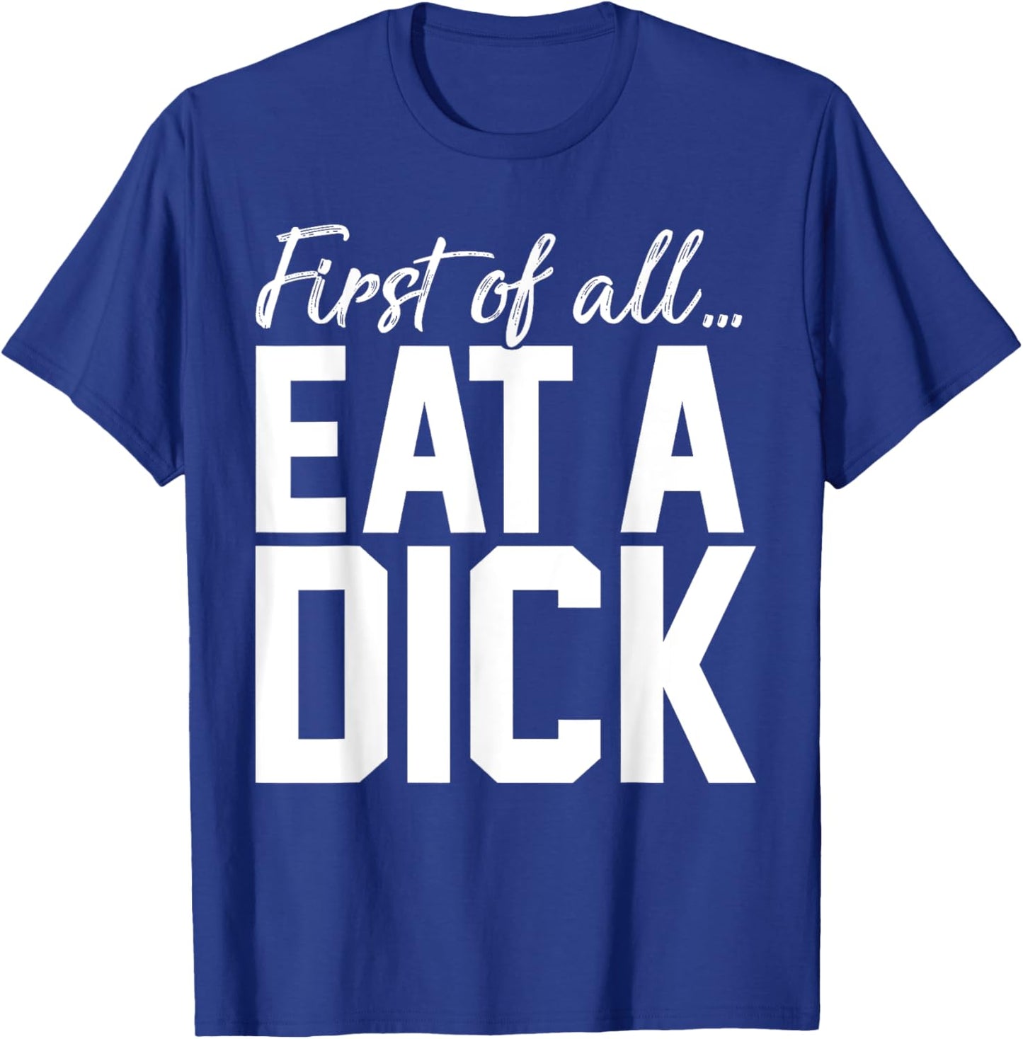 First Of All Eat A Dick T-Shirt - T-Shirt | Royal