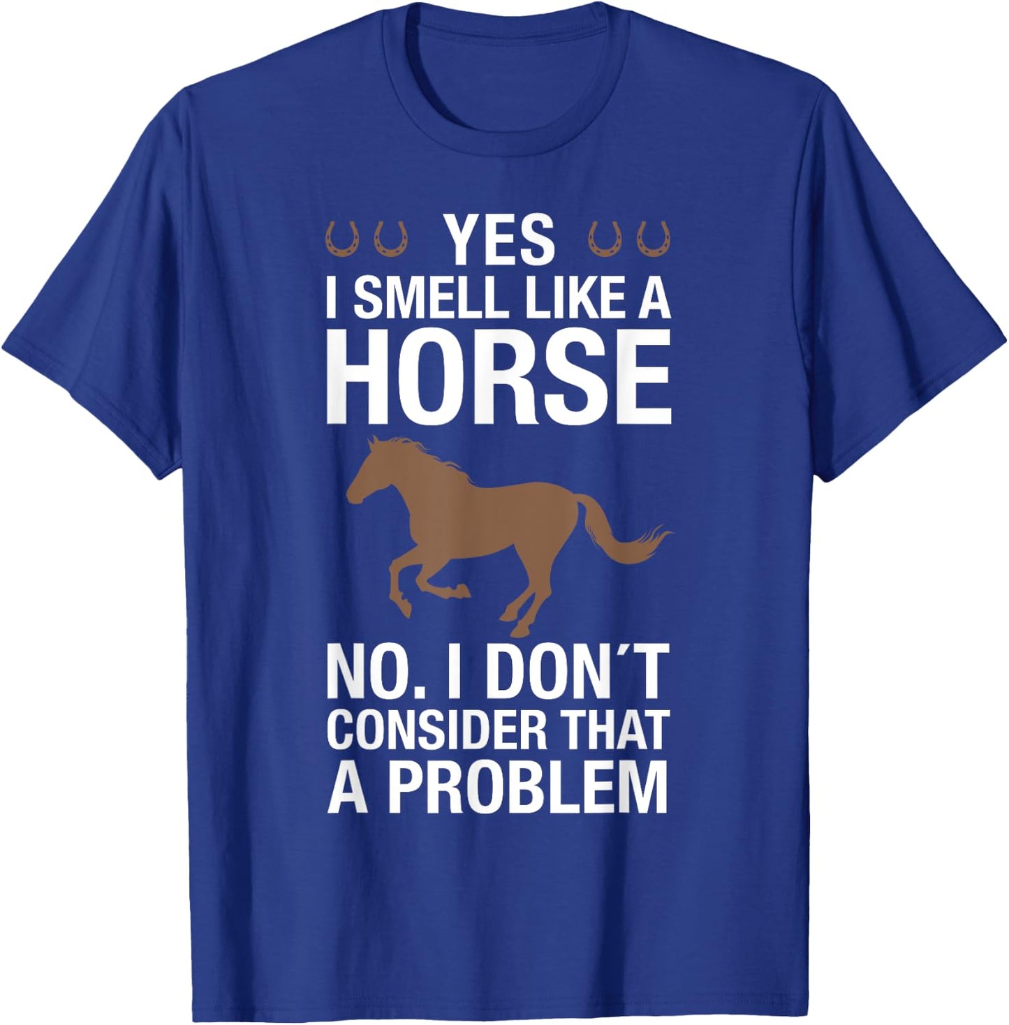 Yes I Smell Like a Horse No I Don't Consider That a Problem T-Shirt - T-Shirt | Royal