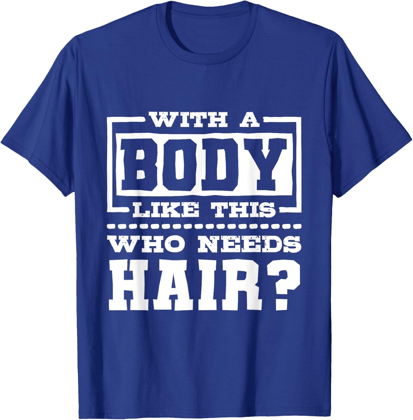 With A Body Like This Who Needs Hair?, Funny Bald Guy T-Shirt - T-Shirt | Royal
