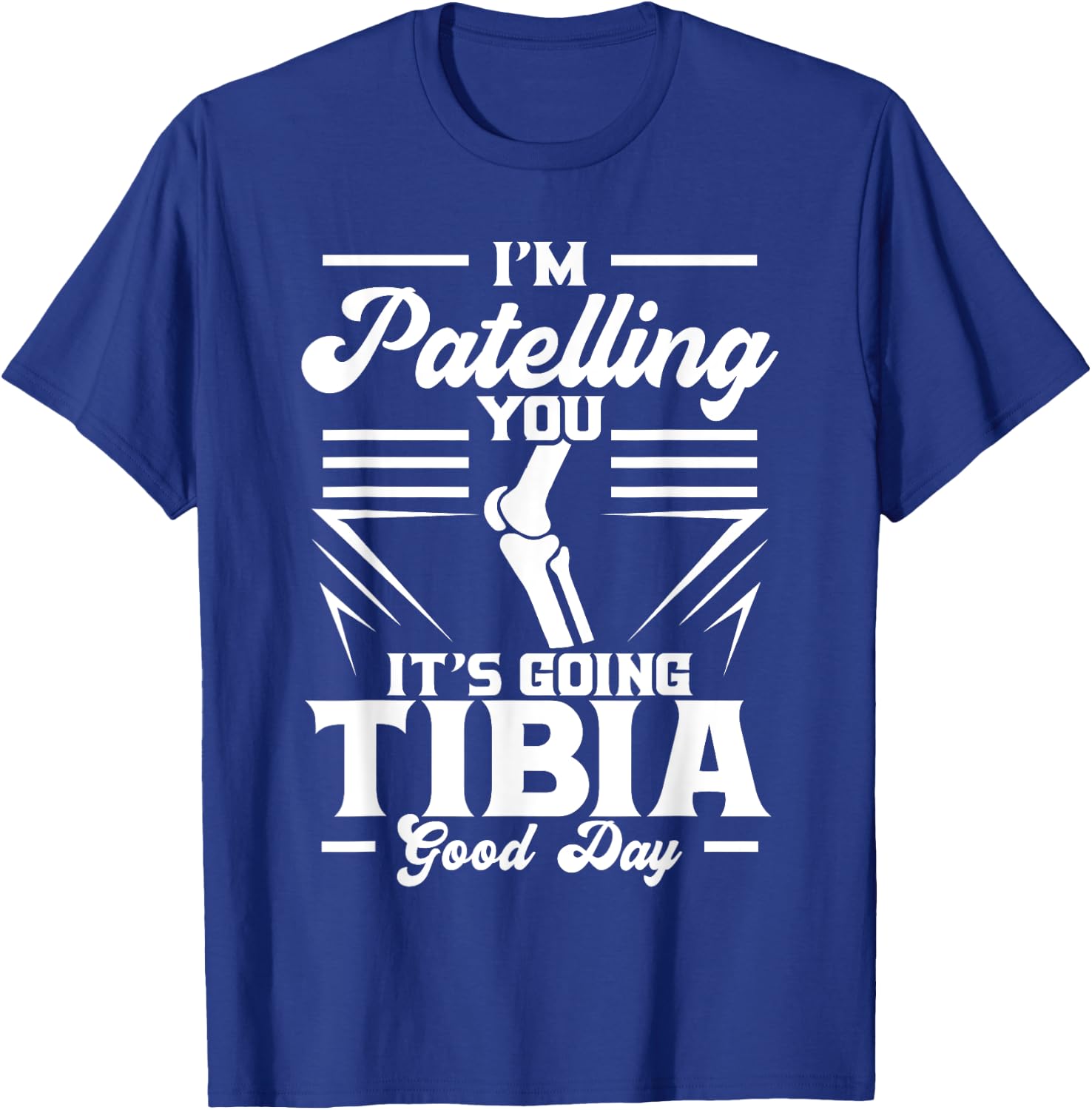 I'm Patelling You It's Going Tibia Good Day Doctor Puns T-Shirt - T-Shirt | Royal