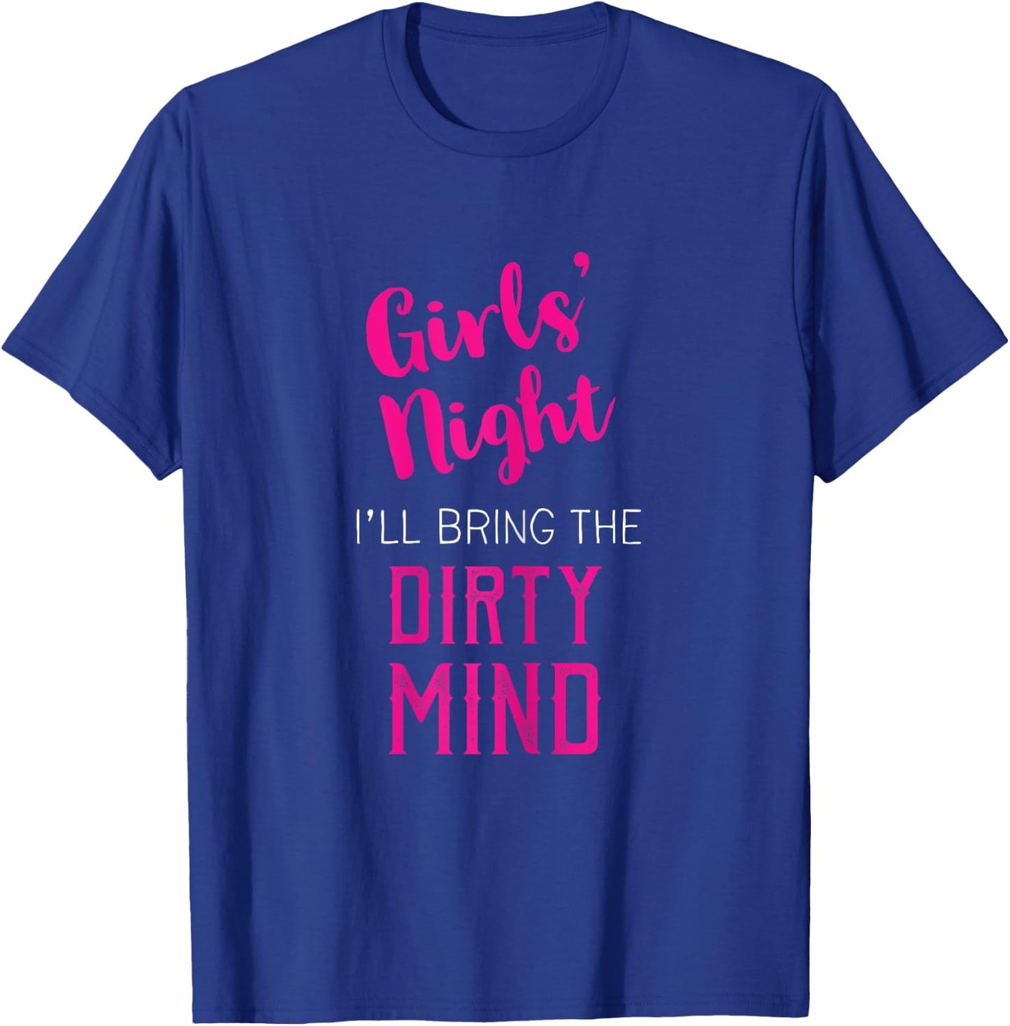 Girls Night Out - I'll Bring The Dirty Mind T-Shirt - T-Shirt | Royal