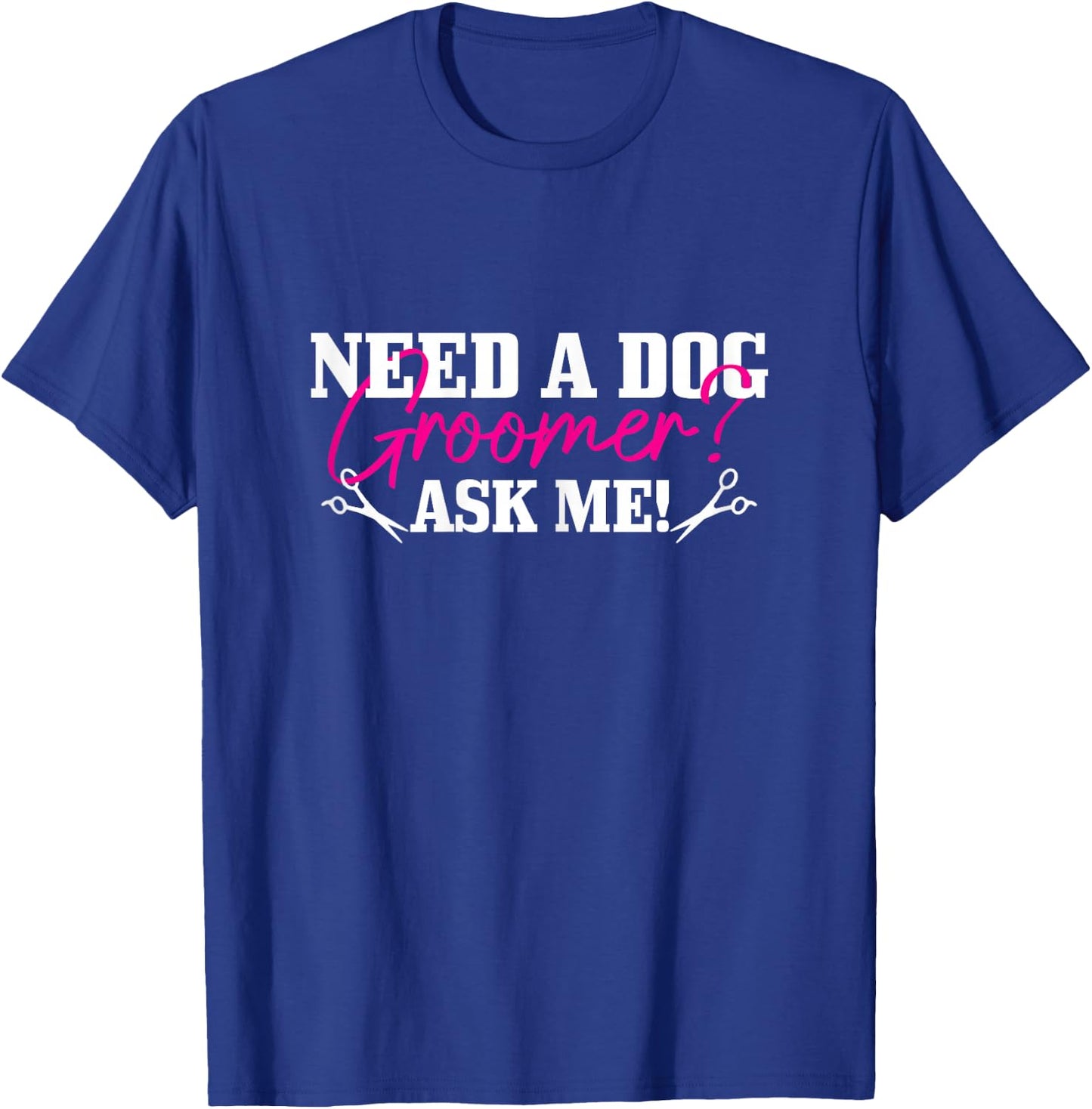 Need A Dog Groomer Ask Me Funny Dog Grooming Salon T-Shirt - T-Shirt | Royal