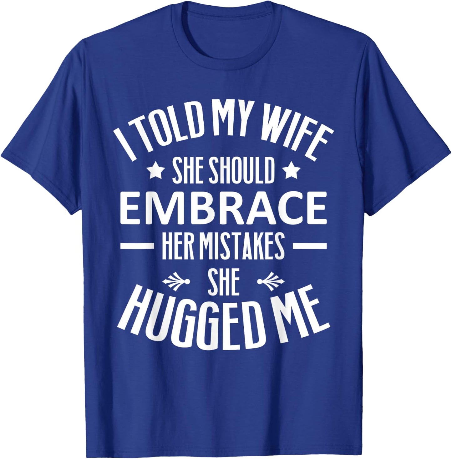I told my Wife She Should Embrace her Mistakes She Hugged Me T-Shirt - T-Shirt | Royal