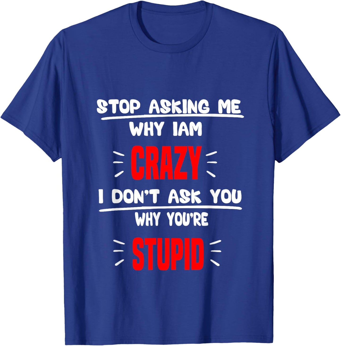 stop asking me why I'm crazy i don't ask u why you're stupid T-Shirt - T-Shirt | Royal