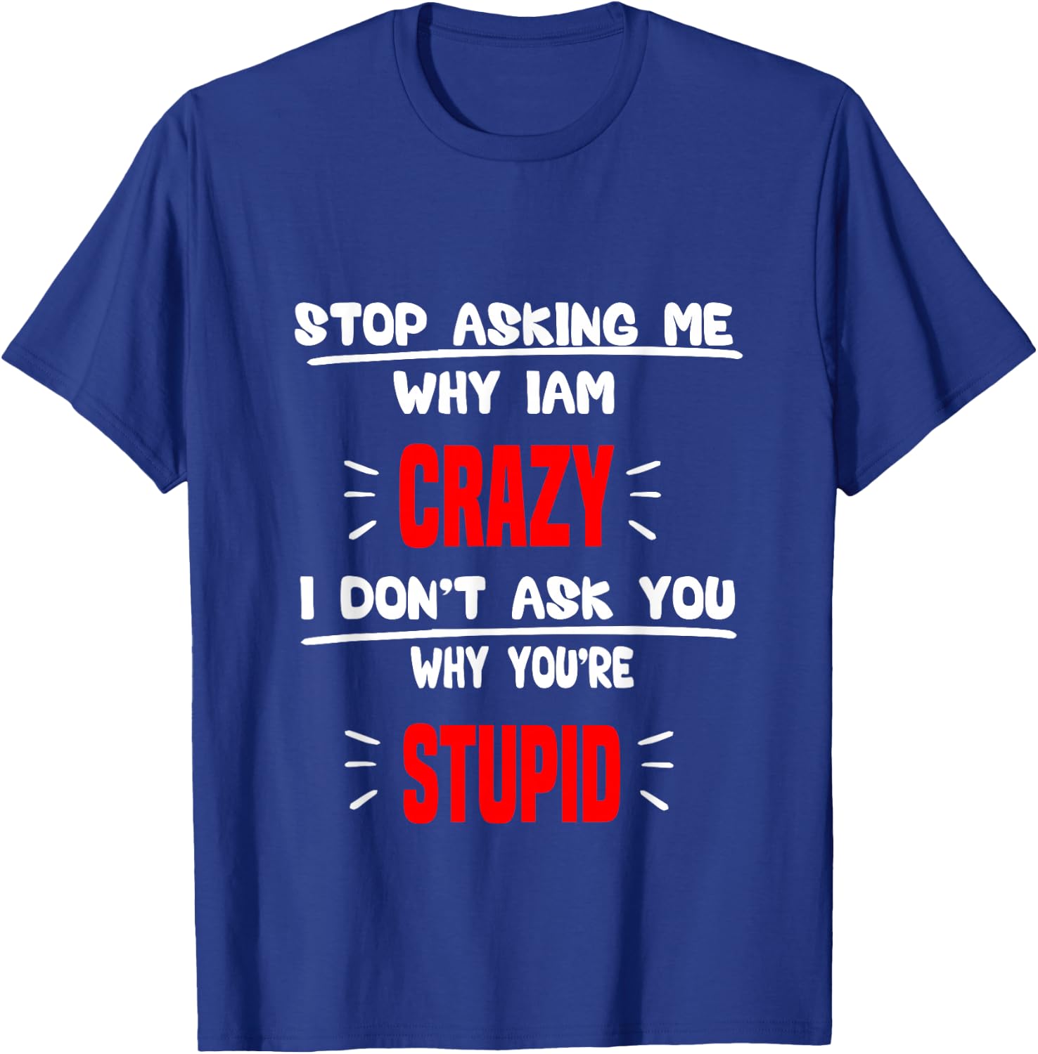 stop asking me why I'm crazy i don't ask u why you're stupid T-Shirt - T-Shirt | Royal