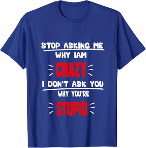 stop asking me why I'm crazy i don't ask u why you're stupid T-Shirt - T-Shirt | Royal