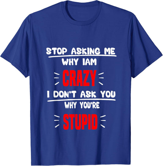 stop asking me why I'm crazy i don't ask u why you're stupid T-Shirt - T-Shirt | Royal