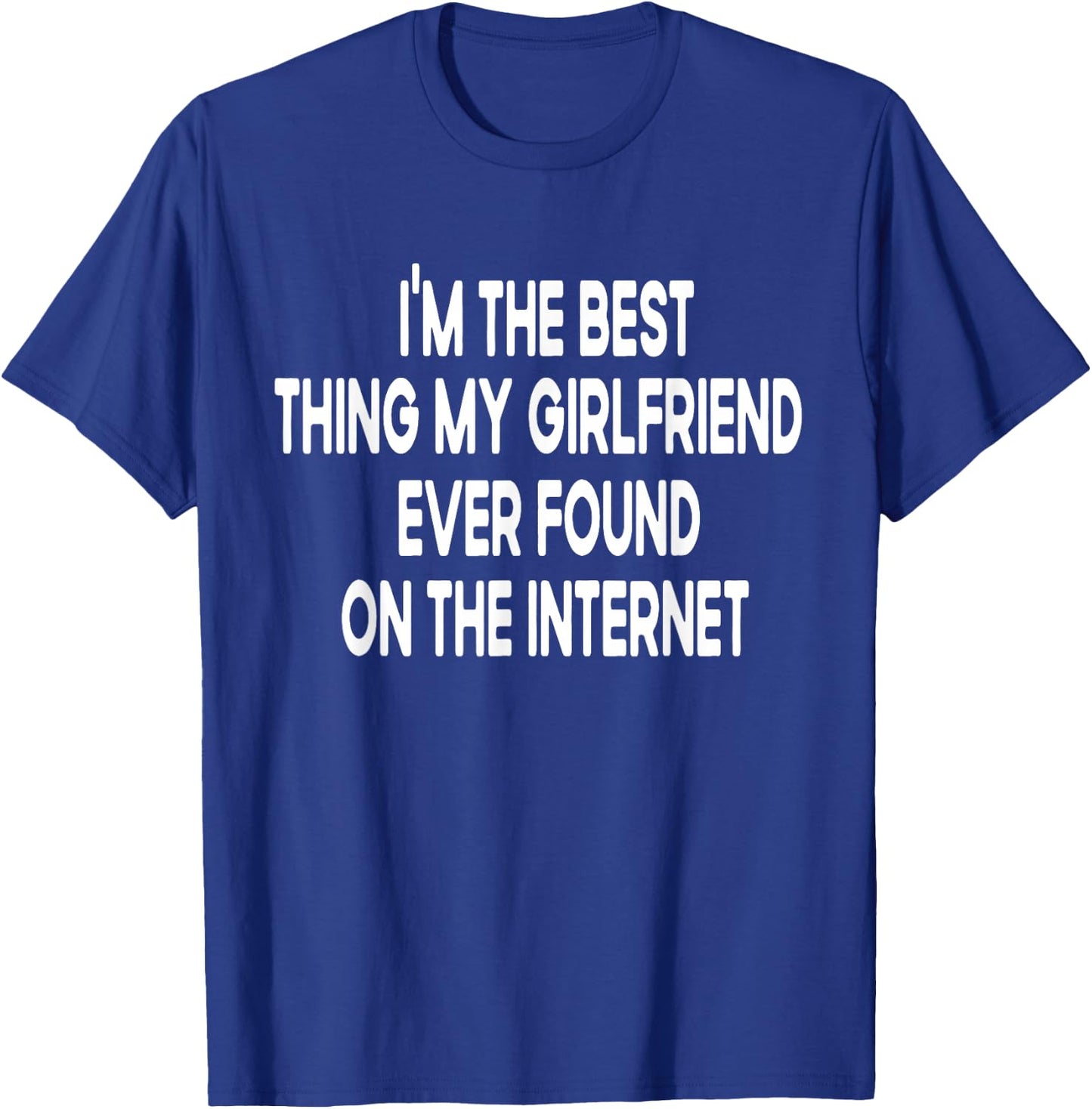 I'm The Best Thing My Girlfriend Ever Found on The Internet T-Shirt - T-Shirt | Royal