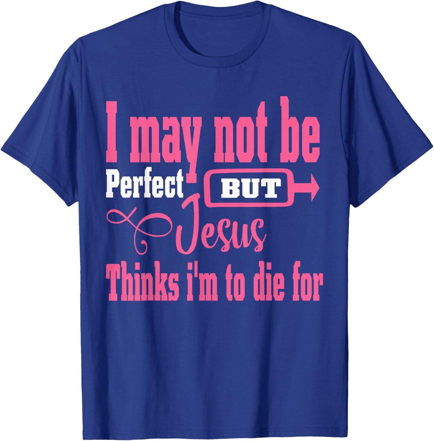 I May Not Be Perfect But Jesus Thinks Im To Die For T-Shirt - T-Shirt | Royal