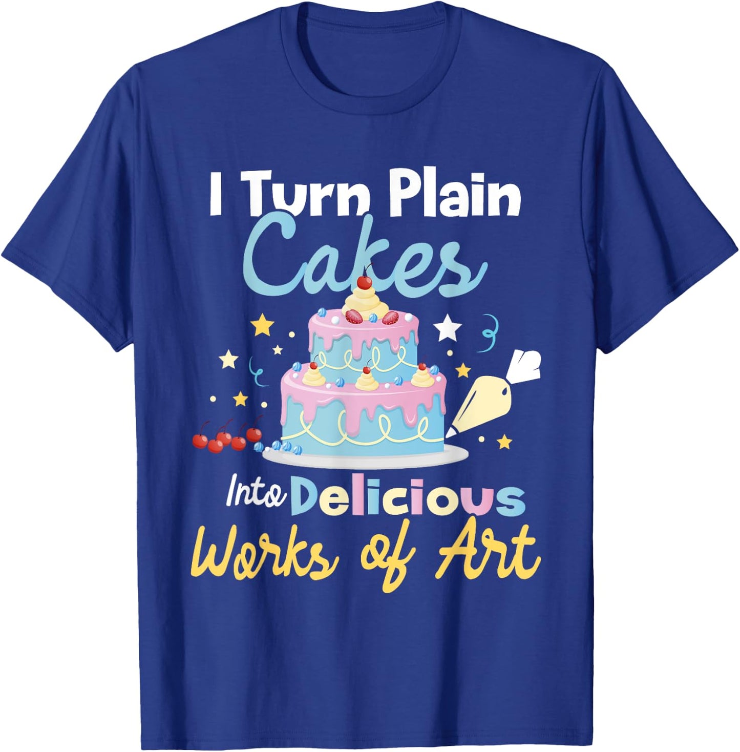 I Turn Plain Cakes into Works of Art - Cake Decorator T-Shirt - T-Shirt | Royal
