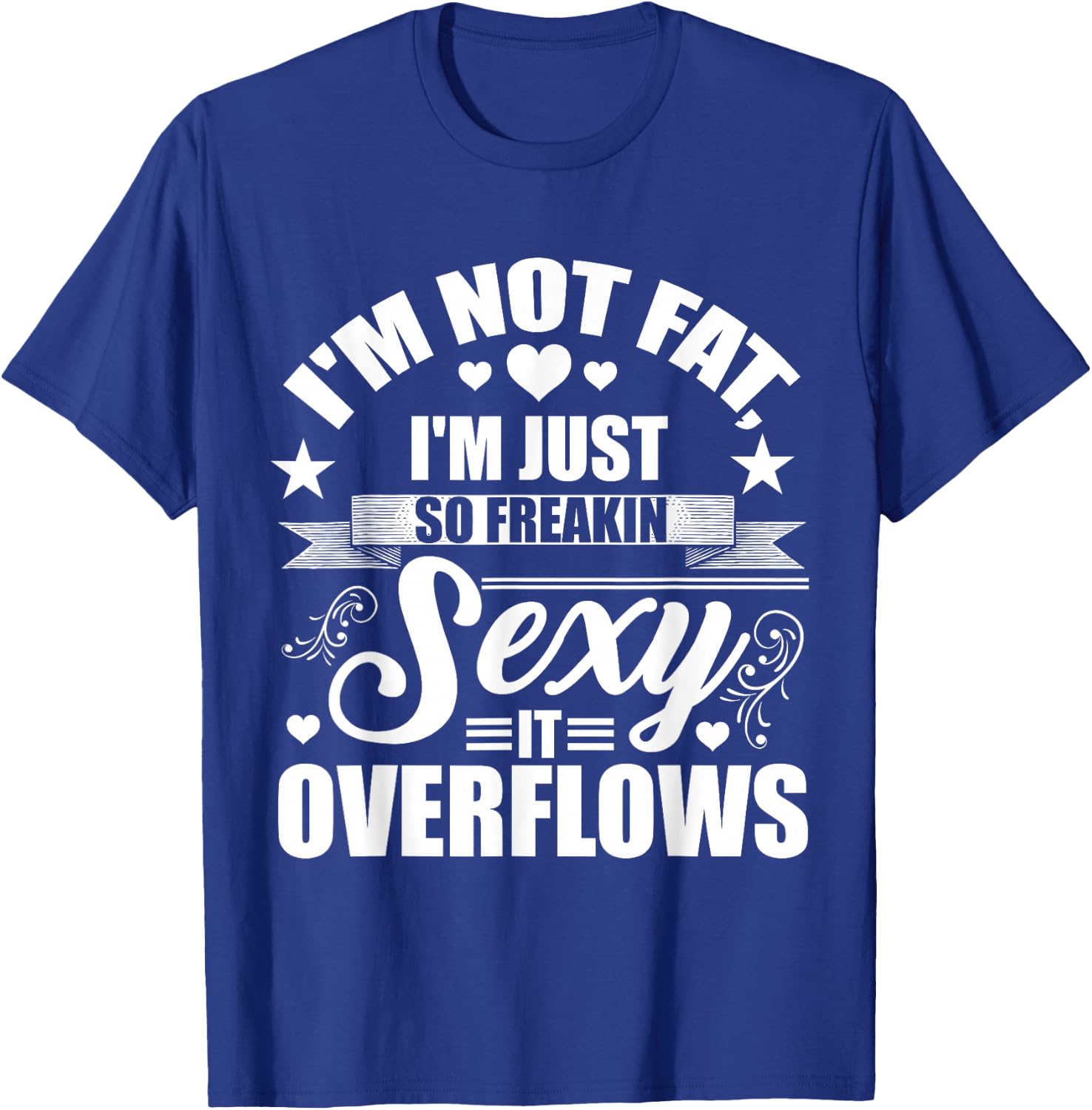 I'm Not Fat Just So Sexy It Overflows T-Shirt - T-Shirt | Royal