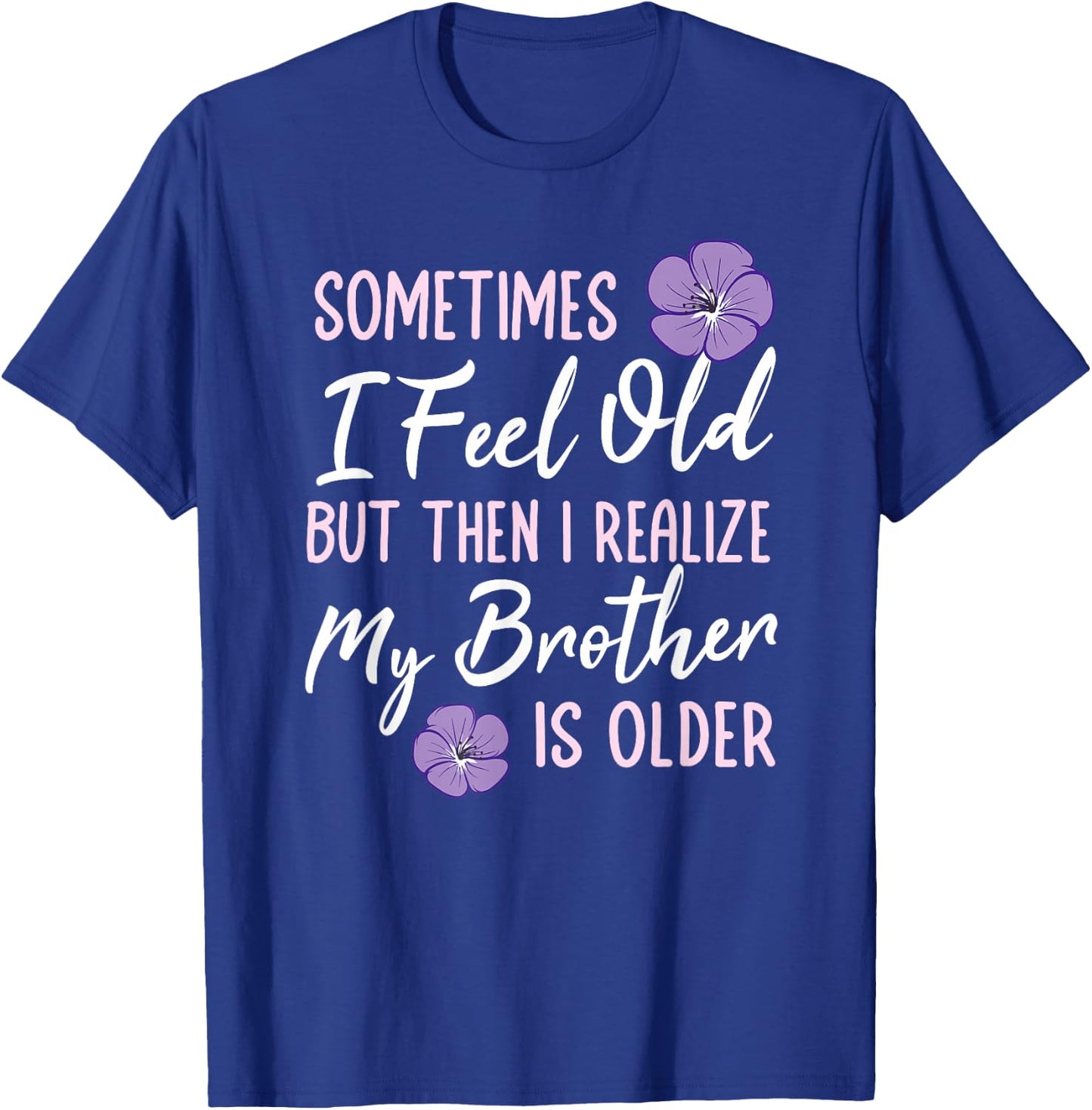 Sometimes I Feel Old But Then I Realize My Brother Is Older T-Shirt - T-Shirt | Royal