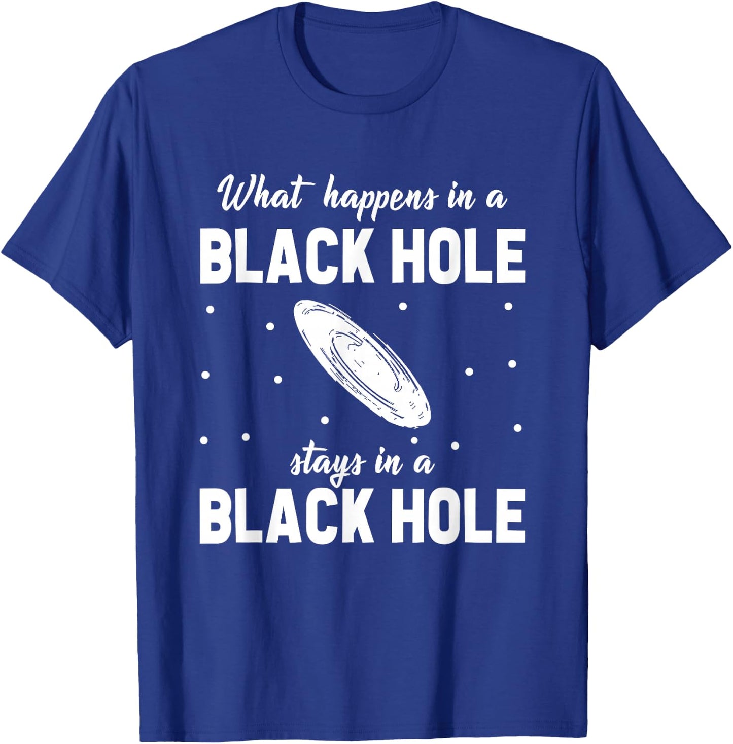 What Happens In A Black Hole Stays In A Black Hole T-Shirt - T-Shirt | Royal