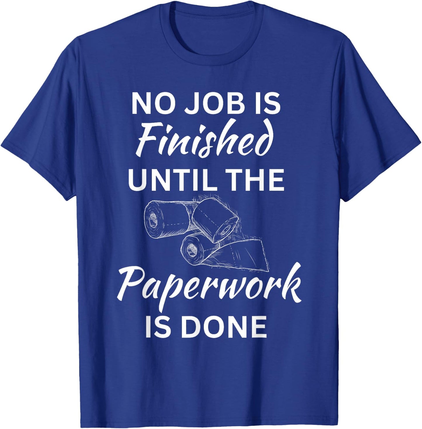 No Job Is Finished Until The Paperwork Is Done T-Shirt - T-Shirt | Royal