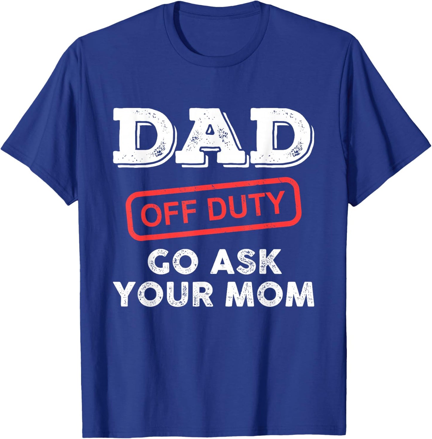 Dad Off Duty Go Ask Your Mom Funny Dad Father Father's Day T-Shirt - T-Shirt | Royal