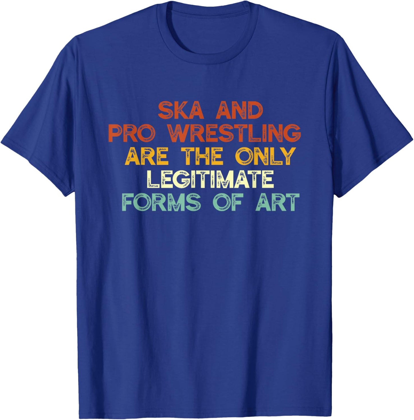 Ska And Pro Wrestling Are The Only Legitimate Forms Of Art T-Shirt - T-Shirt | Royal