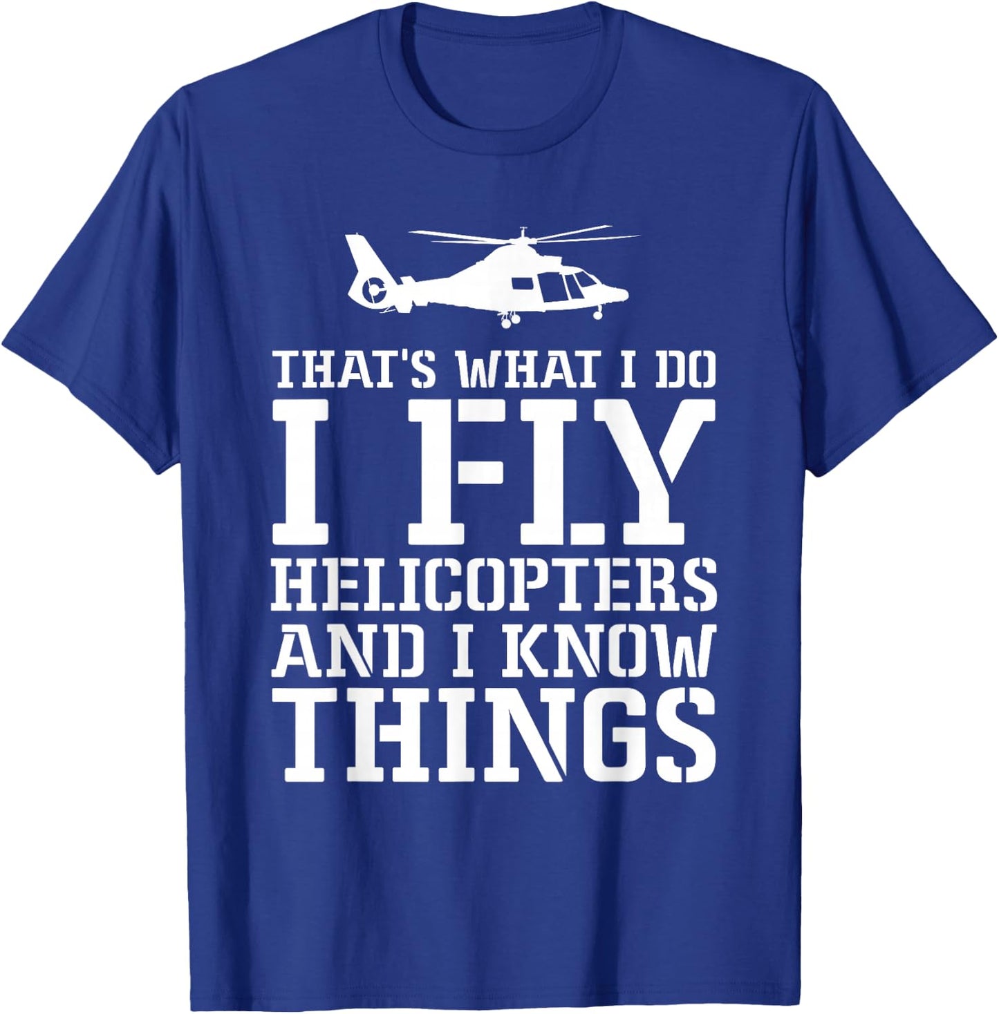 Helicopter Pilot I Fly Helicopters And I Know Things T-Shirt - T-Shirt | Royal