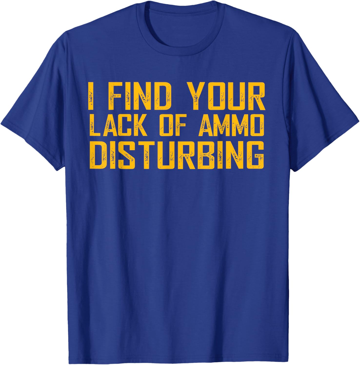 I Find Your Lack Of Ammo Disturbing T-Shirt - T-Shirt | Royal