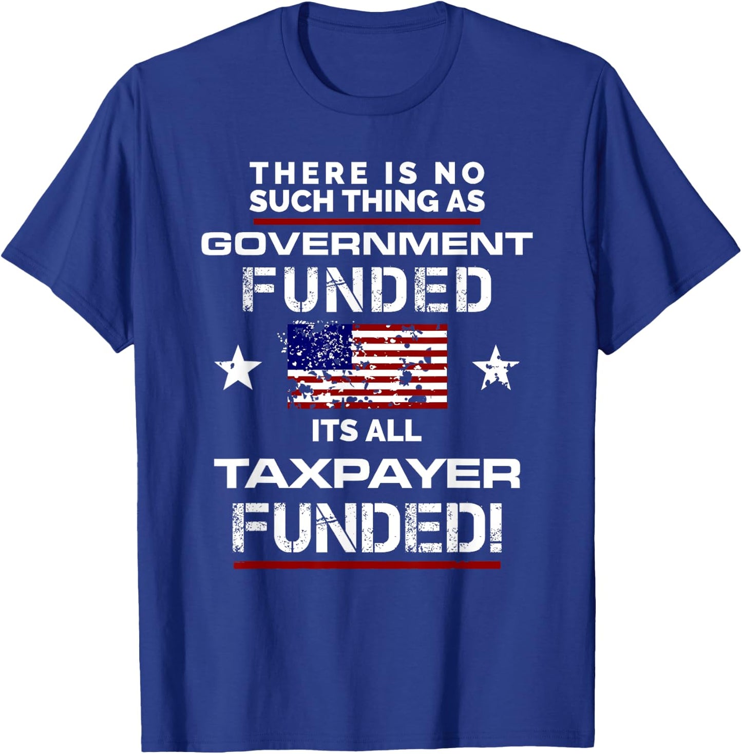 No Such Thing As Government Funded, It's All Taxpayer Shirt T-Shirt - T-Shirt | Royal