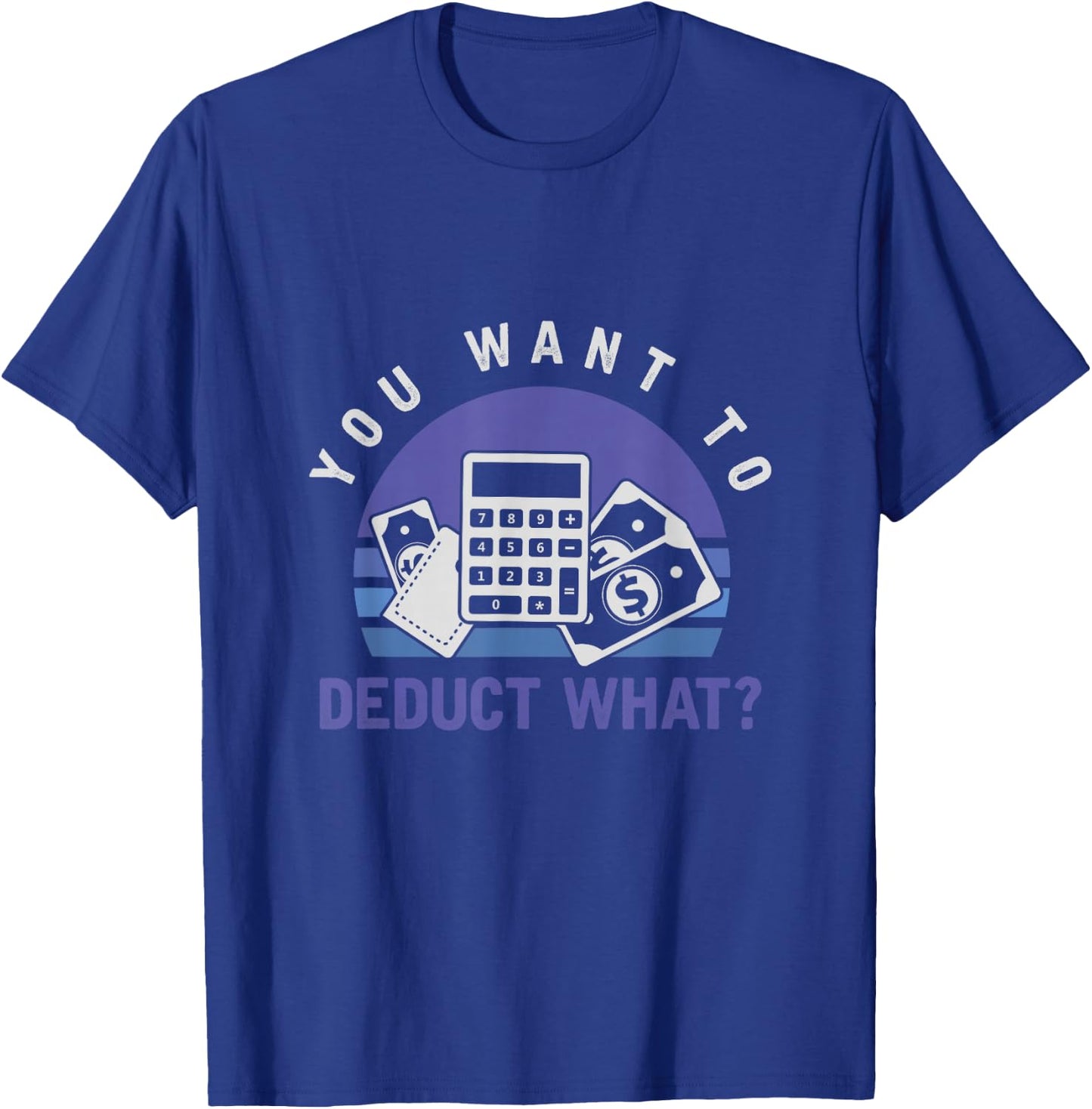 You Want To Deduct What Funny Tax Season T-Shirt - T-Shirt | Royal
