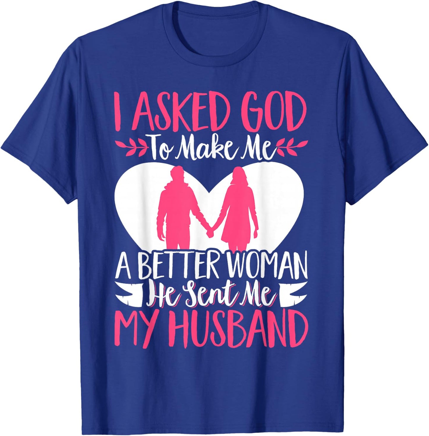 I Asked God To Make Me A Better Woman He Sent Me My Husband T-Shirt - T-Shirt | Royal