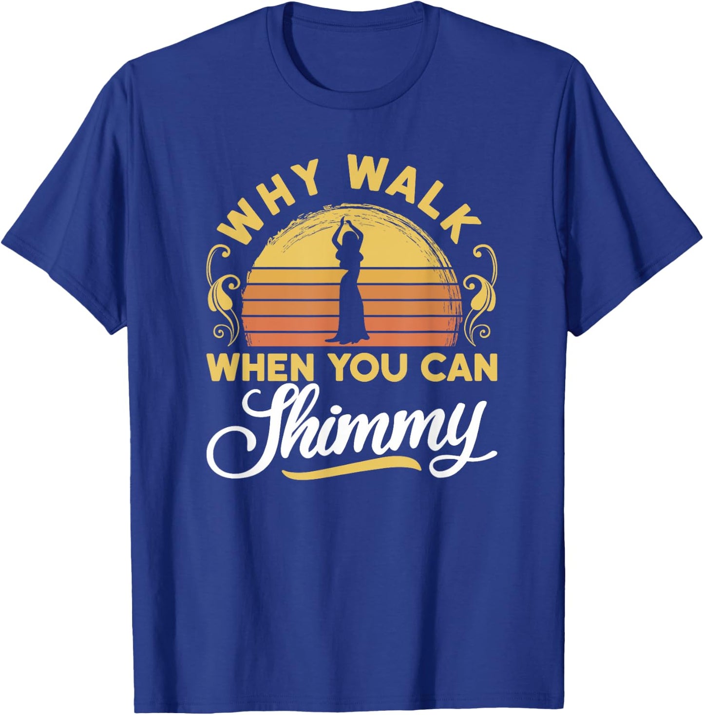 Why Walk When You Can Shimmy - Belly Dance T-Shirt - T-Shirt | Royal