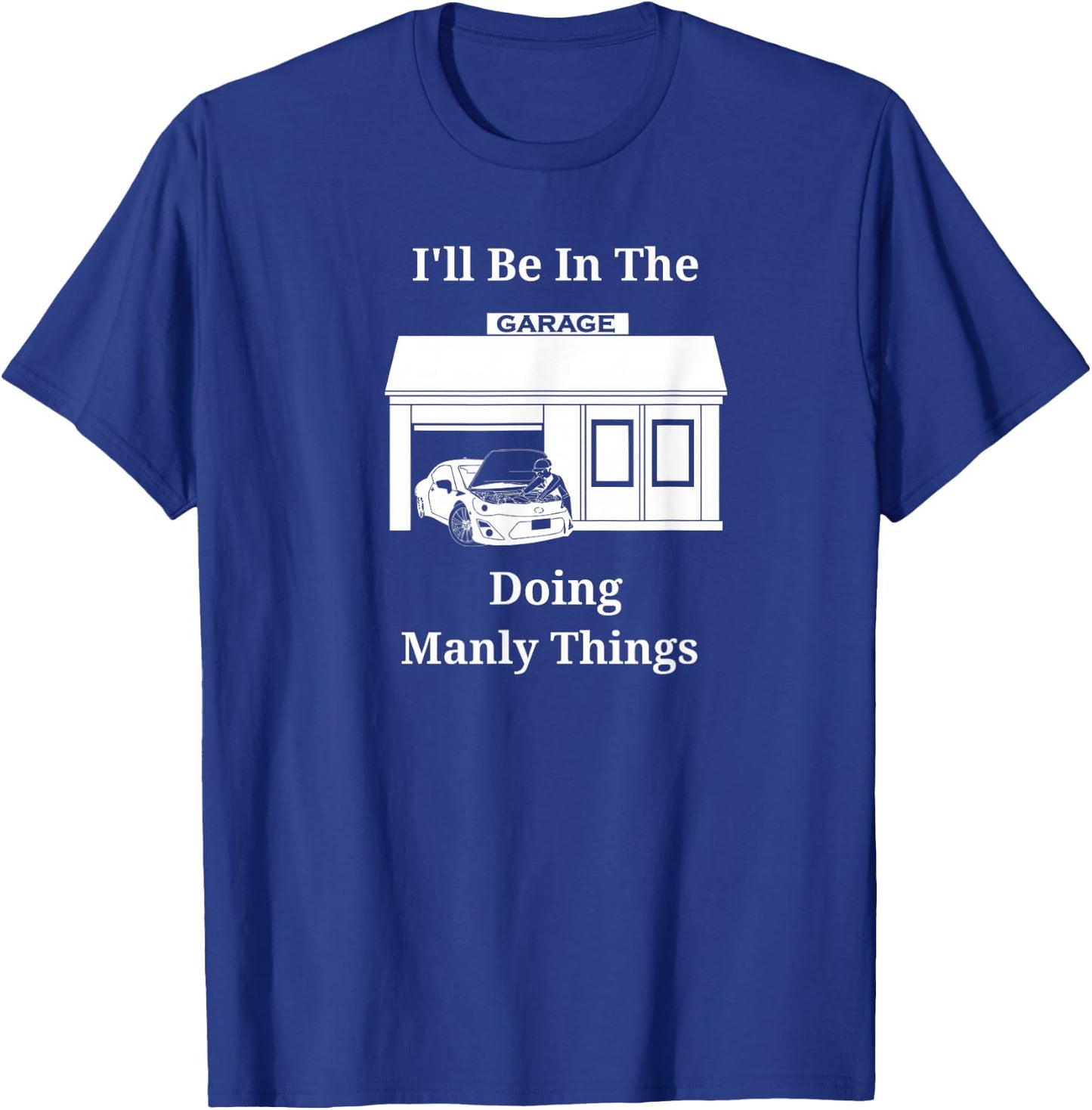 I'll Be In The Garage Doing Manly Things T-Shirt - T-Shirt | Royal