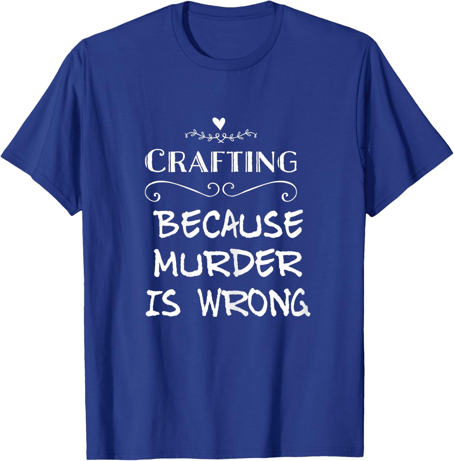 Crafting Because Murder Is Wrong Sarcastic T-Shirt - T-Shirt | Royal