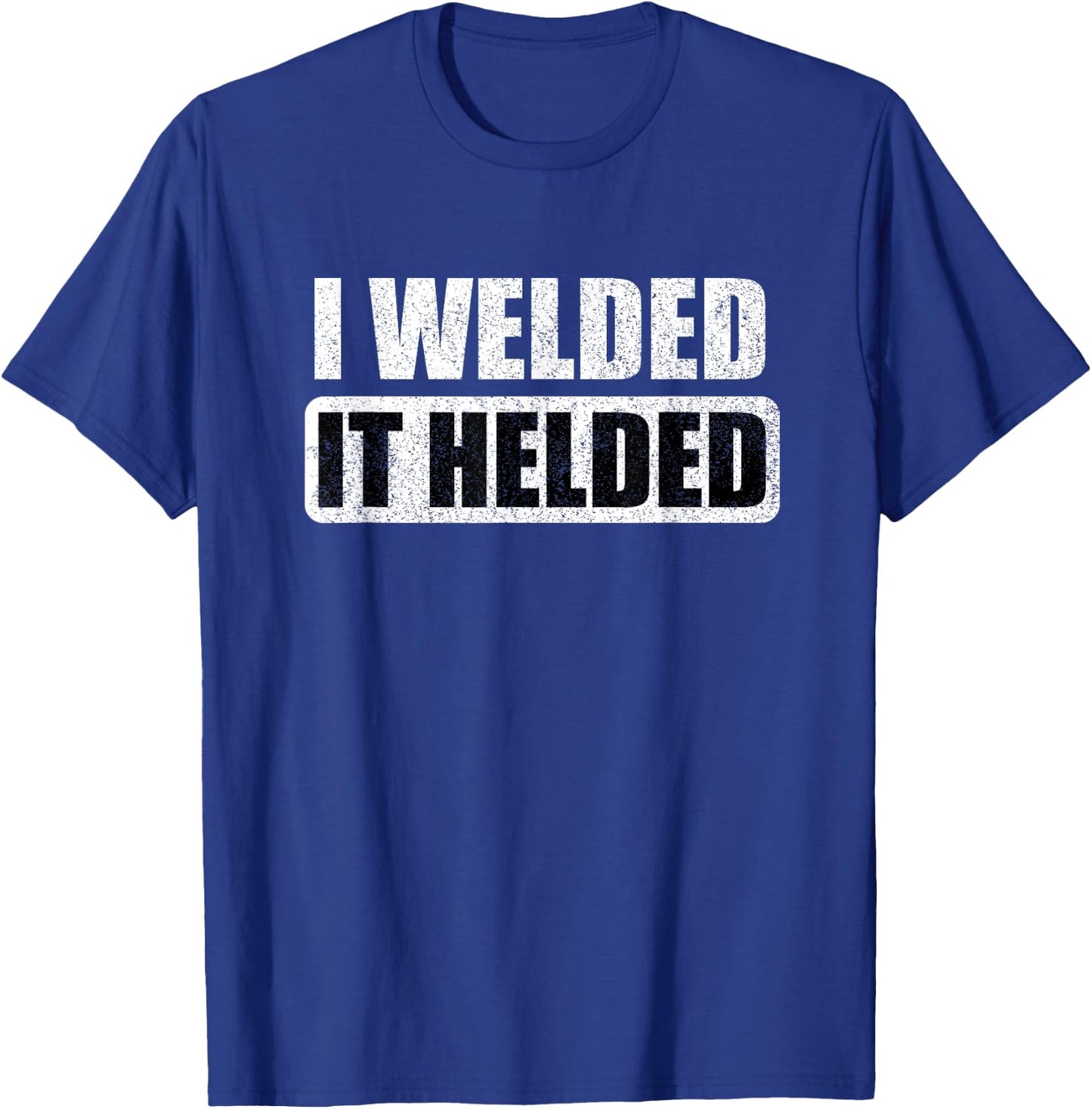 I Welded It Helded T-Shirt - T-Shirt | Royal