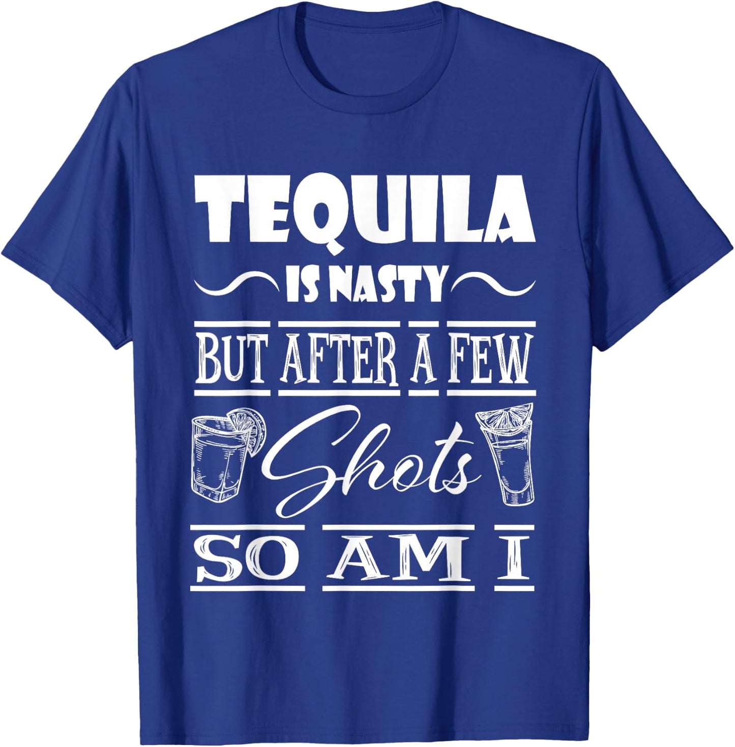 Tequila is Nasty but After a Few Shots, so am i T-Shirt - T-Shirt | Royal