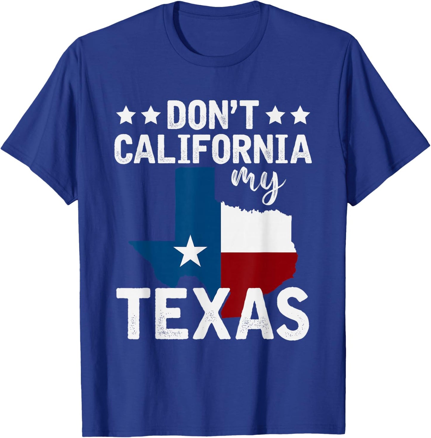 Funny Texas Flag Patriotic Texan Dont California My Texas T-Shirt - T-Shirt | Royal