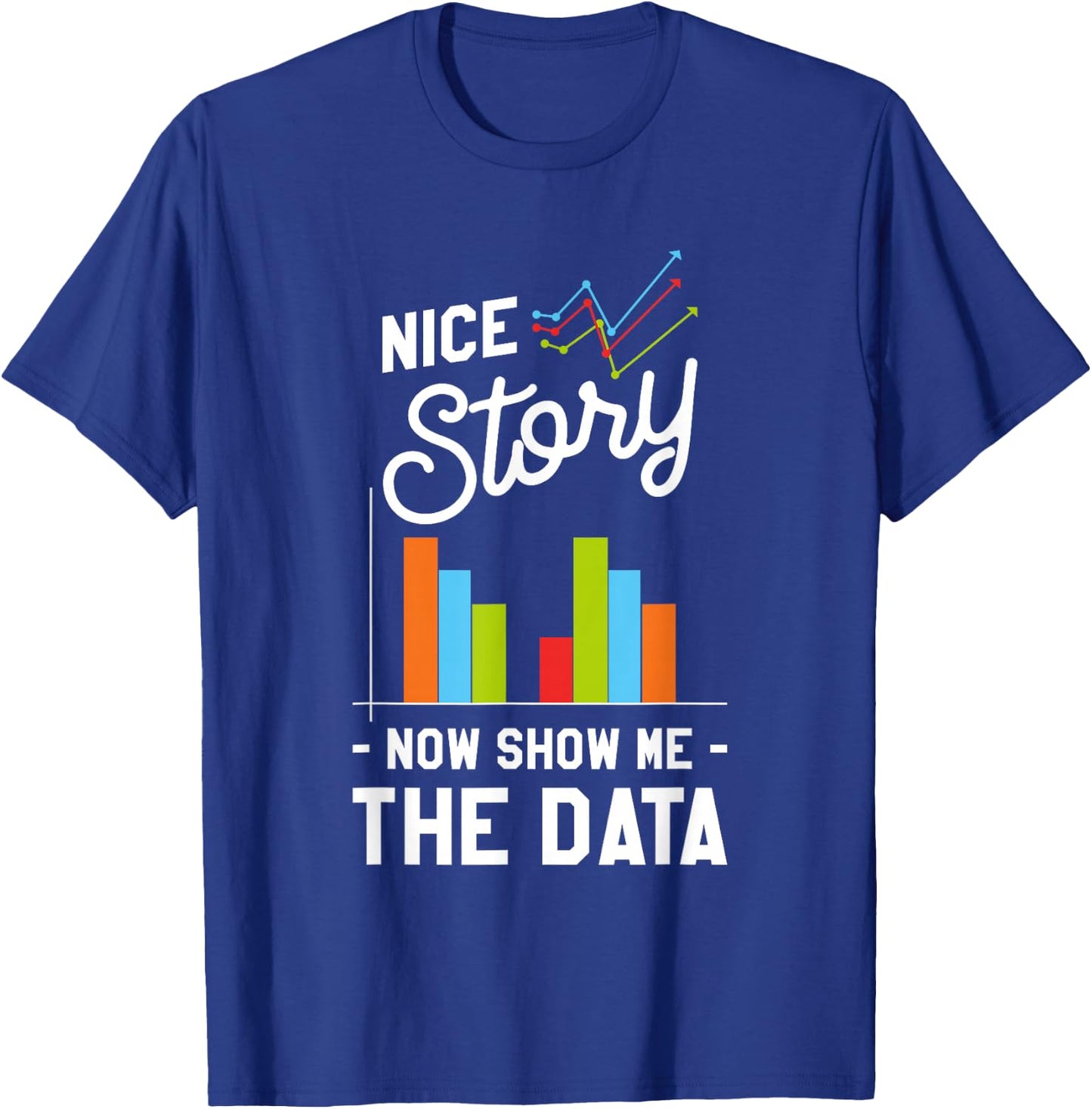 Nice Story Now Show Me The Data T-Shirt - T-Shirt | Royal
