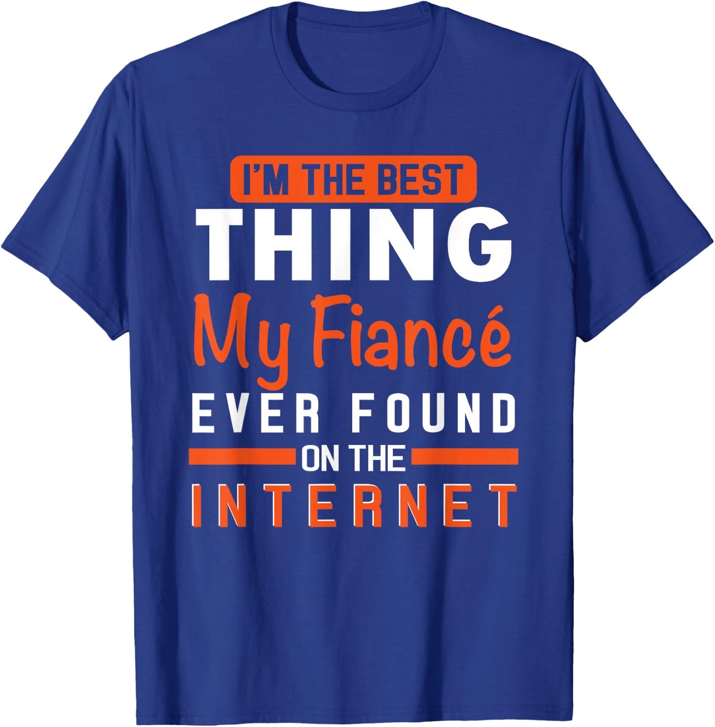 I'm The Best Thing My Fiancé Ever Found On The Internet T-Shirt - T-Shirt | Royal