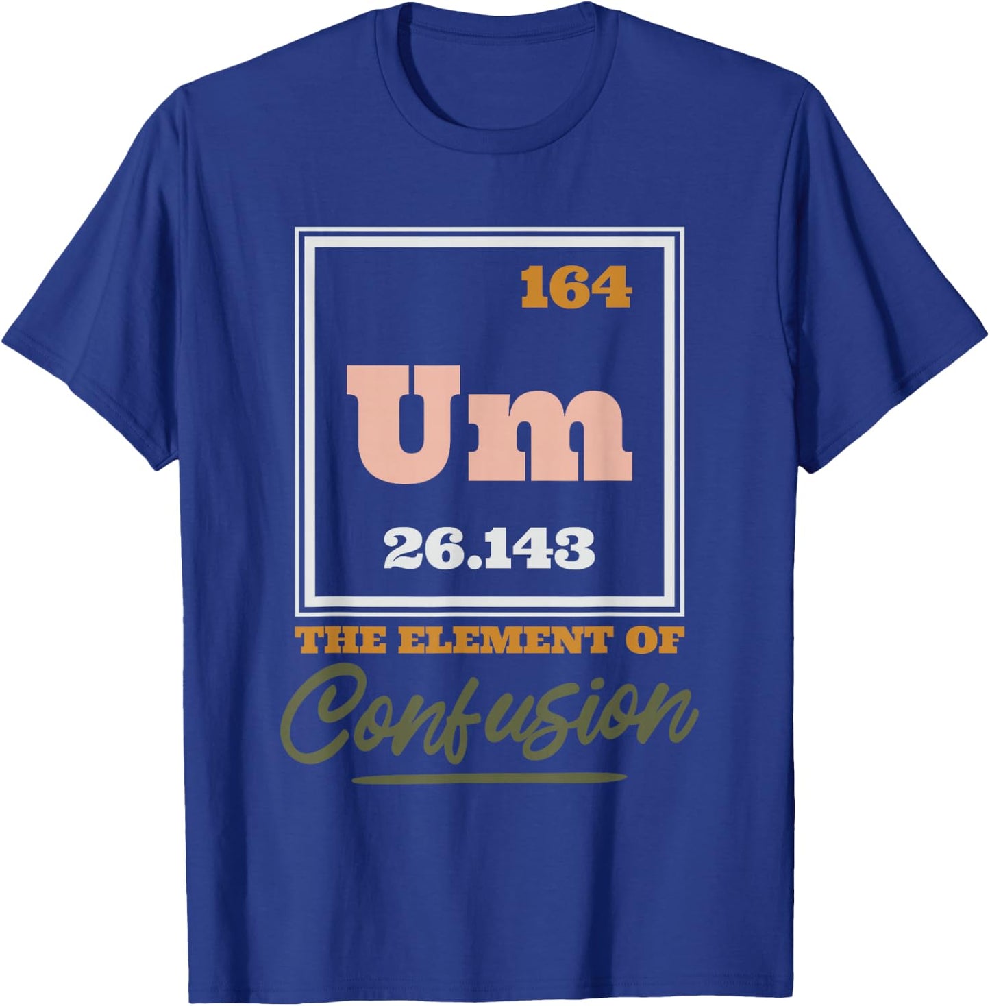 Periodic Table Um The Element Of Confusion, Chemical Element T-Shirt - T-Shirt | Royal