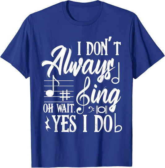 I Don't Always Sing Oh Wait Yes I Do Dance Music Musicals T-Shirt - T-Shirt | Royal