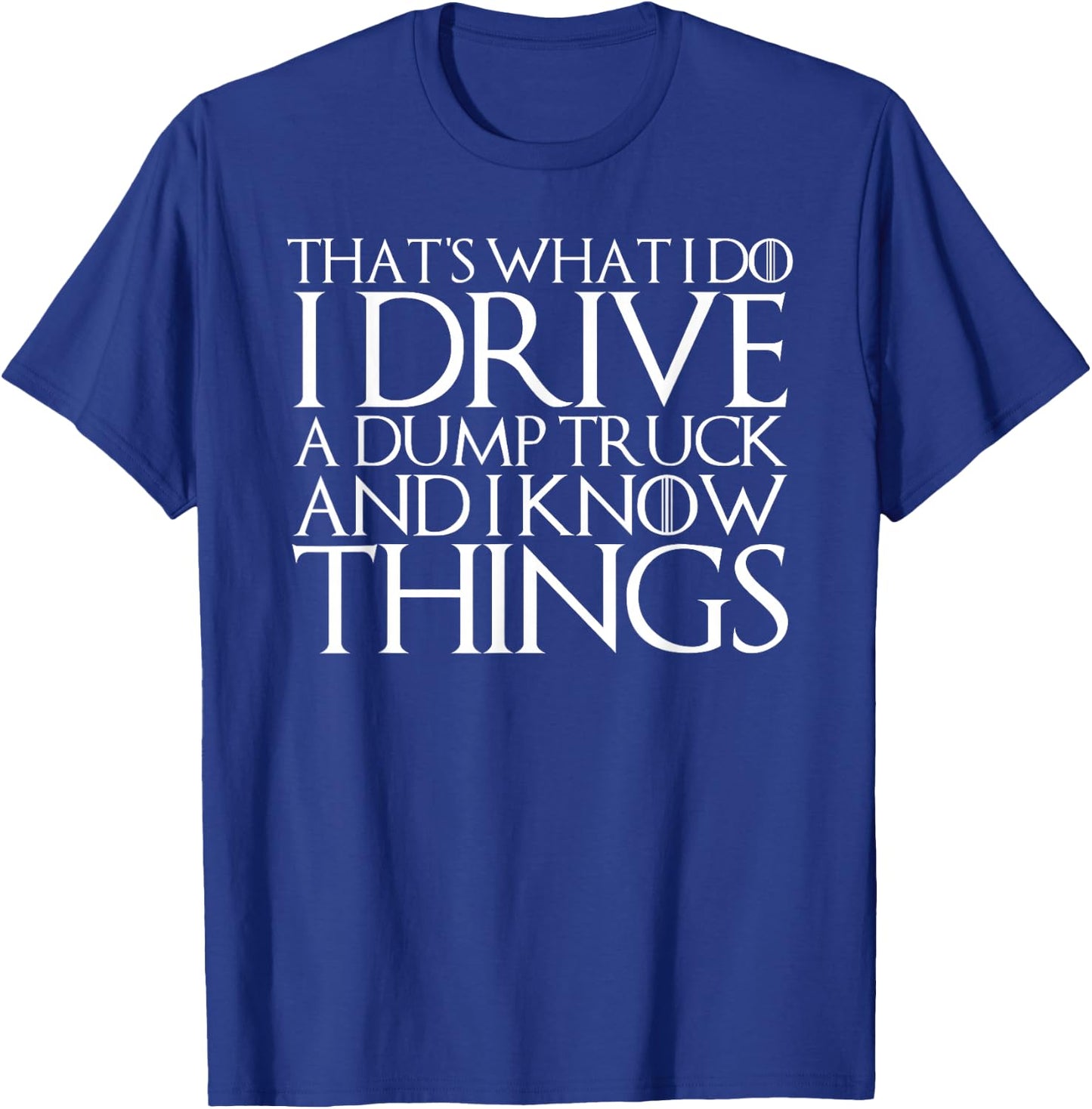 THAT'S WHAT I DO I DRIVE A DUMP TRUCK AND I KNOW THINGS T-Sh T-Shirt - T-Shirt | Royal