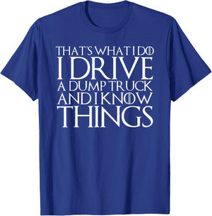 THAT'S WHAT I DO I DRIVE A DUMP TRUCK AND I KNOW THINGS T-Sh T-Shirt - T-Shirt | Royal