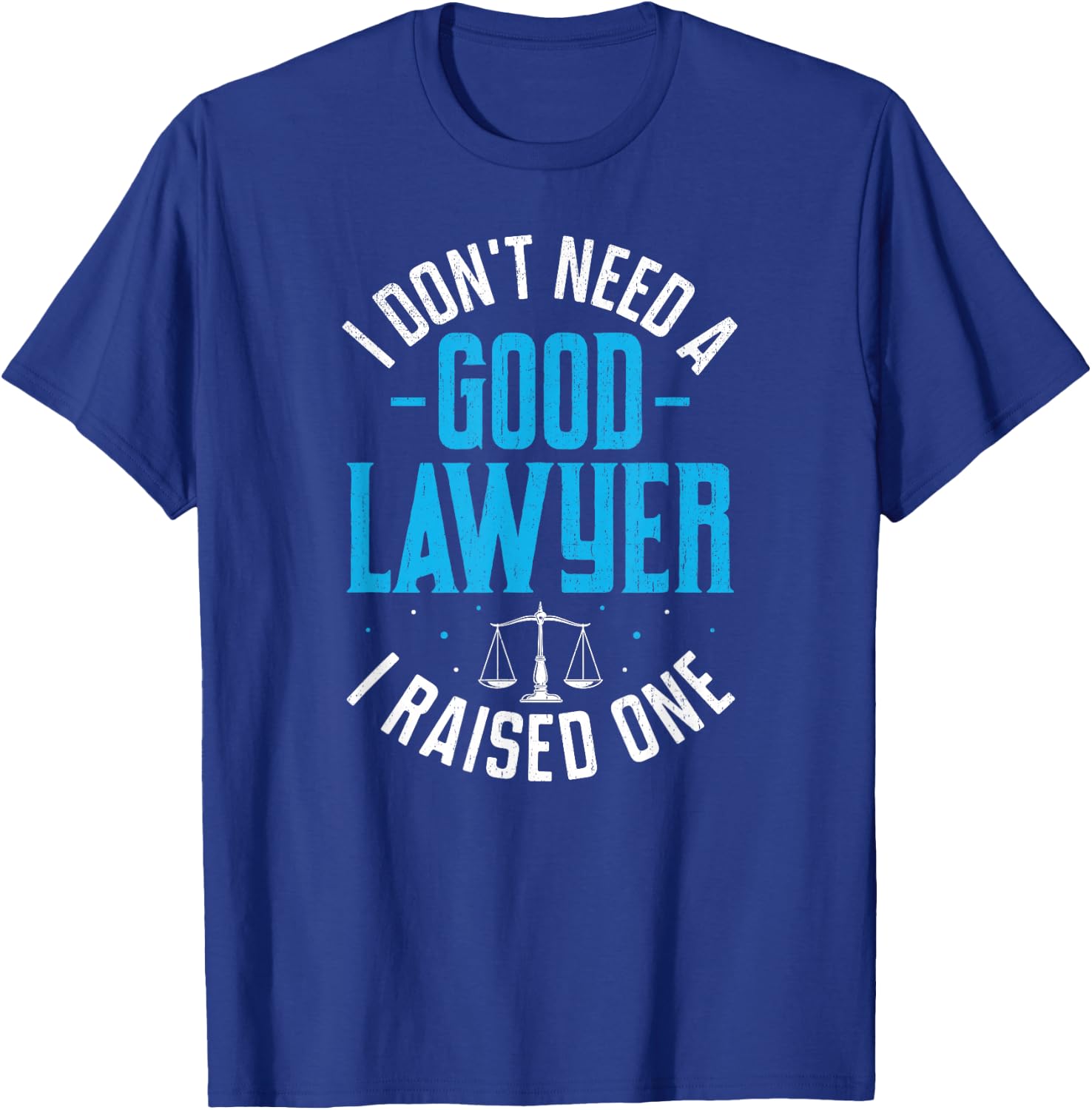 I Don't Need A Good Lawyer I Raised One T-Shirt - T-Shirt | Royal