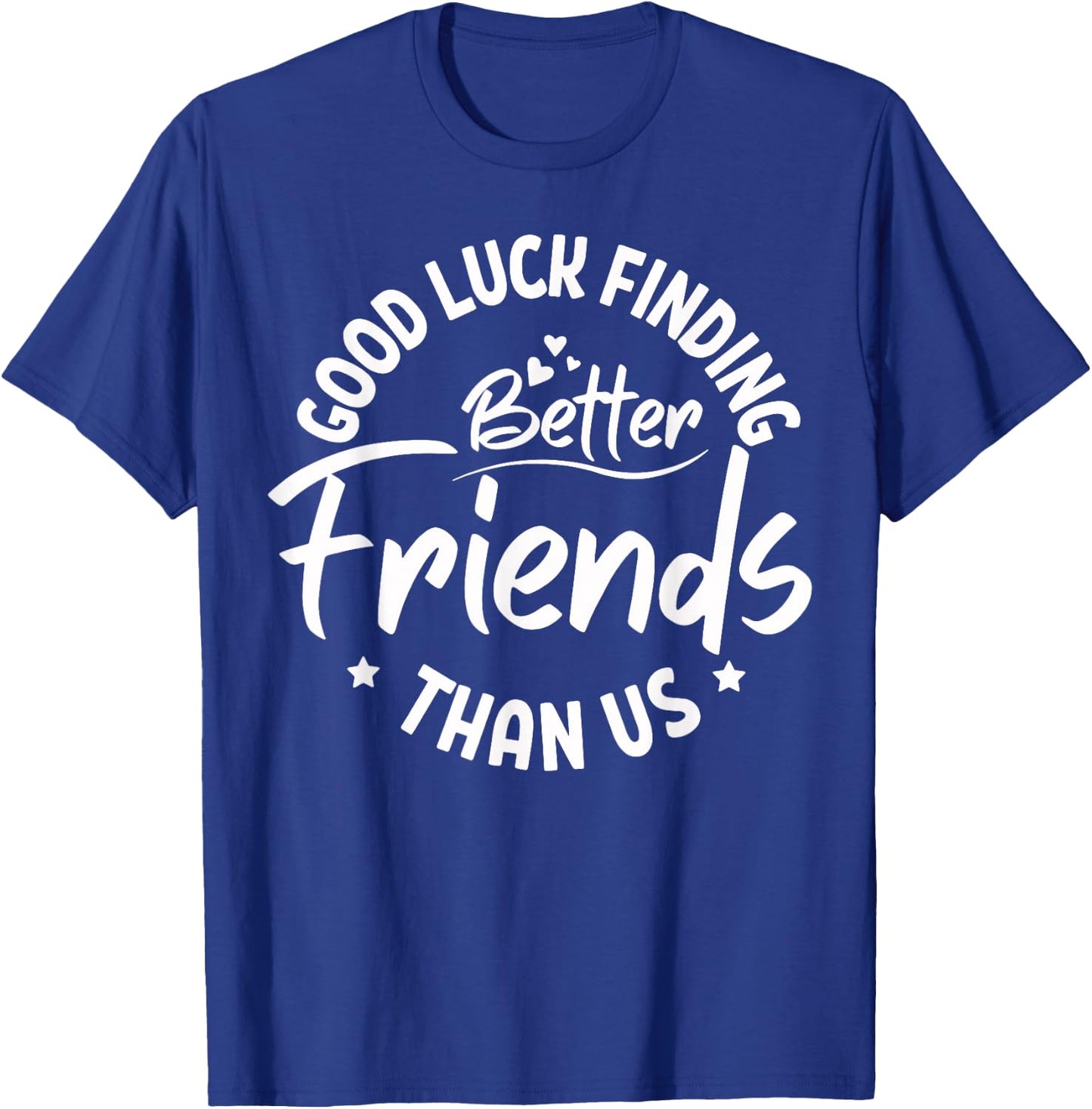 Good Luck Finding Better Friends Than Us Best Friend T-Shirt - T-Shirt | Royal